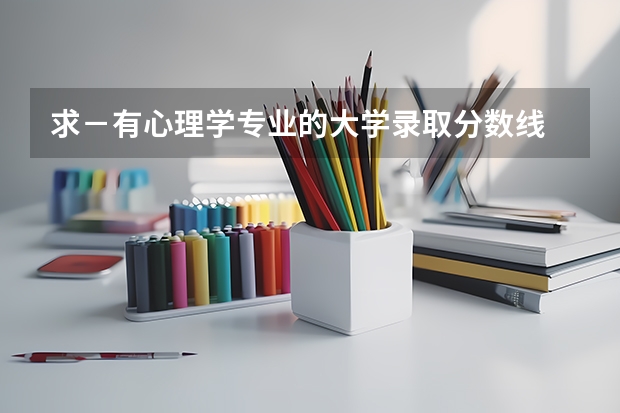 求－有心理学专业的大学录取分数线 南京医科大学心理学分数线