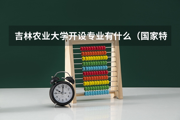 吉林农业大学开设专业有什么（国家特色专业有哪些）