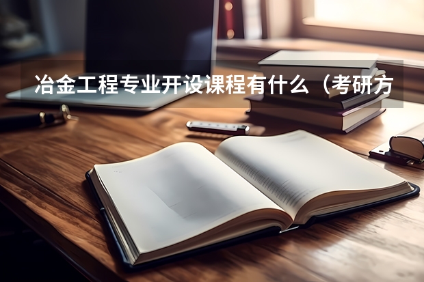 冶金工程专业开设课程有什么（考研方向）