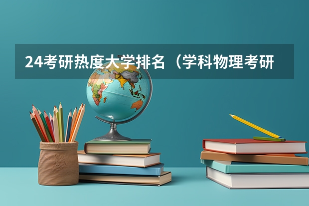 24考研热度大学排名（学科物理考研院校排名）