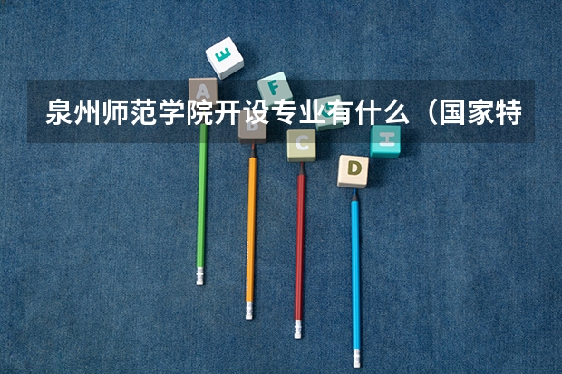 泉州师范学院开设专业有什么（国家特色专业有哪些）