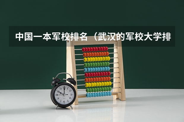 中国一本军校排名（武汉的军校大学排名）