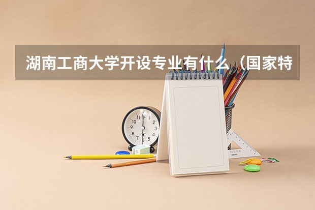 湖南工商大学开设专业有什么（国家特色专业有哪些）