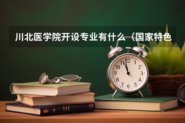 川北医学院开设专业有什么（国家特色专业有哪些）