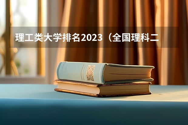 理工类大学排名2023（全国理科二本大学排名一览表）