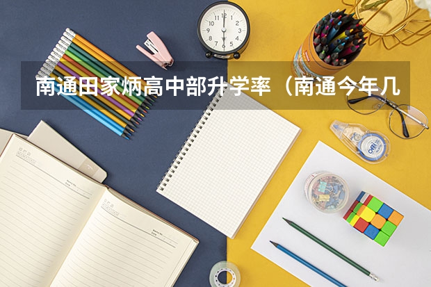 南通田家炳高中部升学率（南通今年几个清华北大）