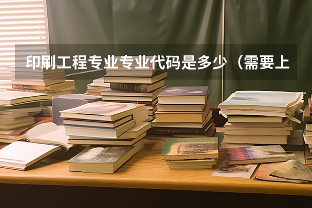 印刷工程专业专业代码是多少（需要上几年）