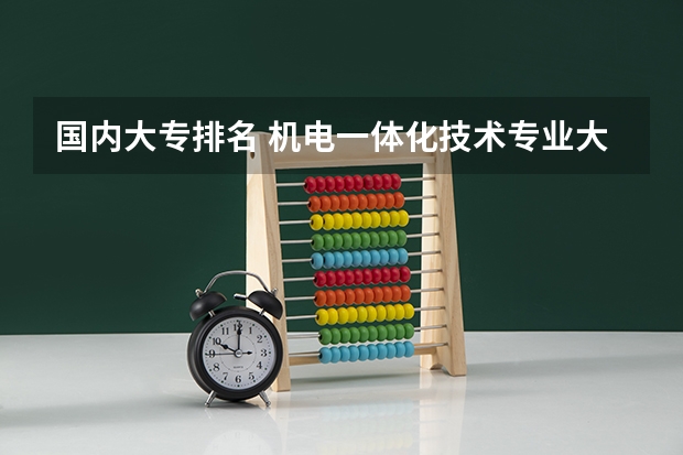 国内大专排名 机电一体化技术专业大学排名及录取分数线2023年高考参考