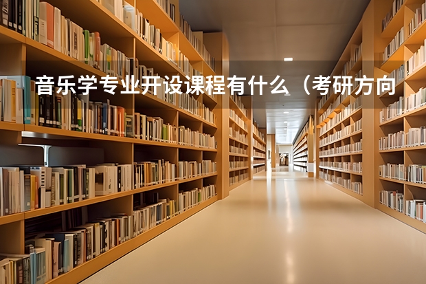 音乐学专业开设课程有什么（考研方向）