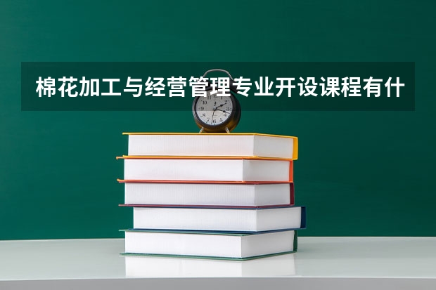 棉花加工与经营管理专业开设课程有什么（考研方向）