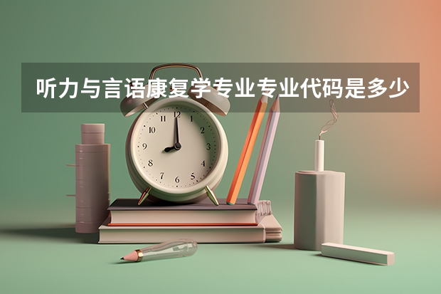 听力与言语康复学专业专业代码是多少（需要上几年）