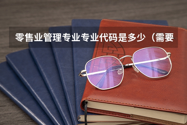 零售业管理专业专业代码是多少（需要上几年）