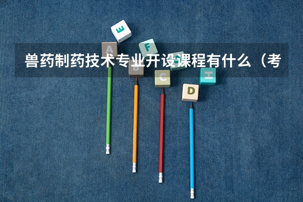 兽药制药技术专业开设课程有什么（考研方向）