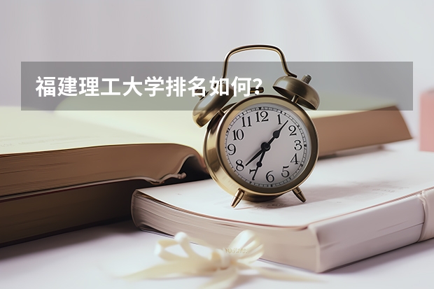 福建理工大学排名如何？