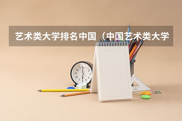 艺术类大学排名中国（中国艺术类大学排名前十名？）