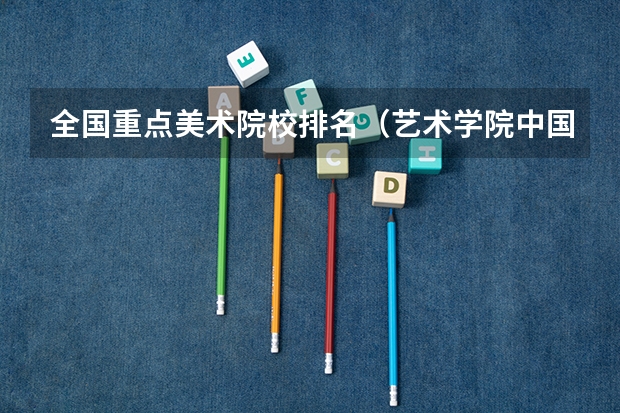 全国重点美术院校排名（艺术学院中国排名）