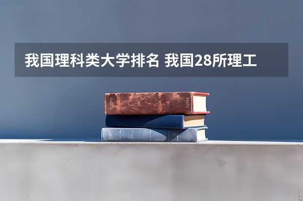 我国理科类大学排名 我国28所理工大学排名