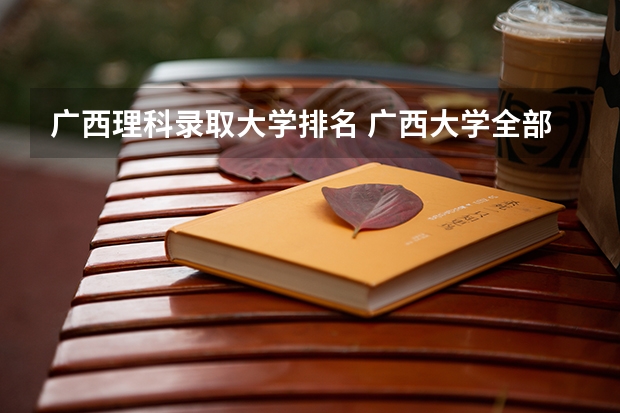 广西理科录取大学排名 广西大学全部排名一览表
