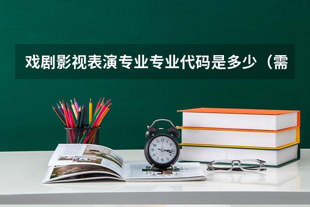 戏剧影视表演专业专业代码是多少（需要上几年）