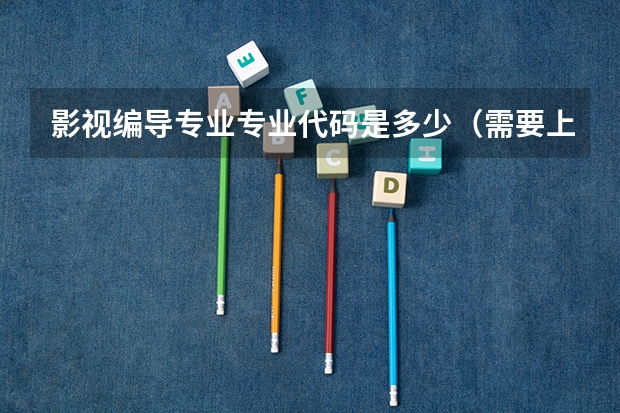 影视编导专业专业代码是多少（需要上几年）