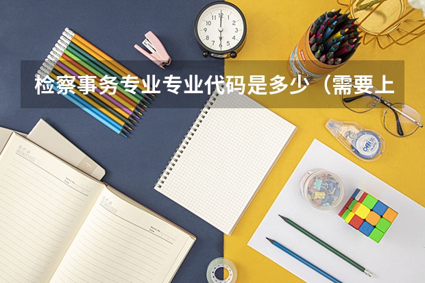 检察事务专业专业代码是多少（需要上几年）