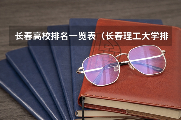 长春高校排名一览表（长春理工大学排名）