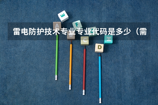 雷电防护技术专业专业代码是多少（需要上几年）