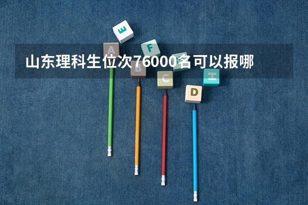 山东理科生位次76000名可以报哪些大学