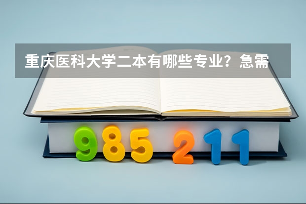 重庆医科大学二本有哪些专业？急需