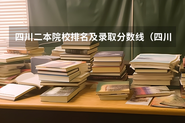 四川二本院校排名及录取分数线（四川公办二本大学排名,四川公办二本大学排名及分数线文科）