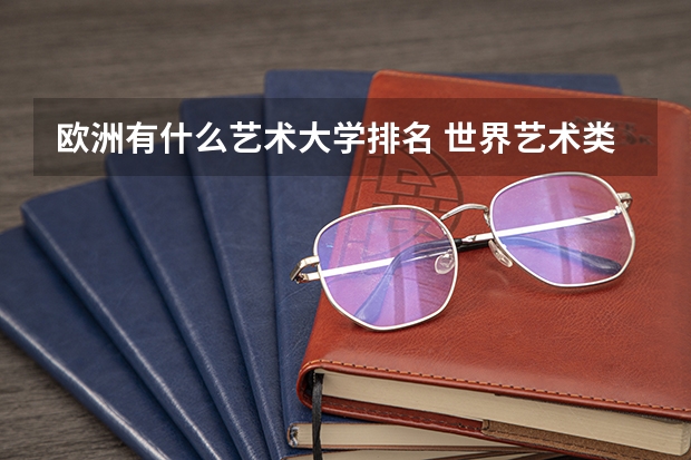 欧洲有什么艺术大学排名 世界艺术类大学排名一览表