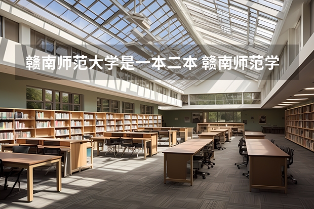 赣南师范大学是一本二本 赣南师范学院是一本还是二本大学