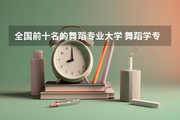 全国前十名的舞蹈专业大学 舞蹈学专业大学排名