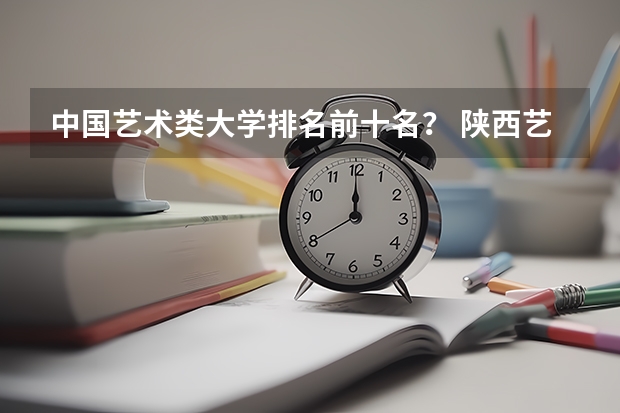中国艺术类大学排名前十名？ 陕西艺术生可以考的综合类大学排名