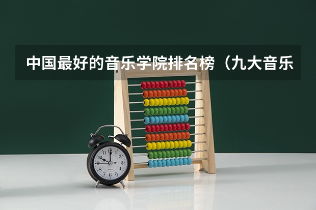 中国最好的音乐学院排名榜（九大音乐学院排名）
