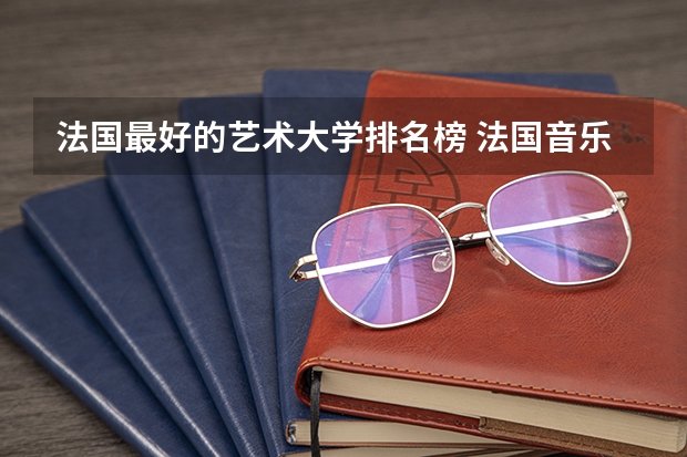法国最好的艺术大学排名榜 法国音乐学院排名