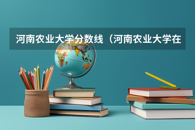 河南农业大学分数线（河南农业大学在江苏录取分数线）