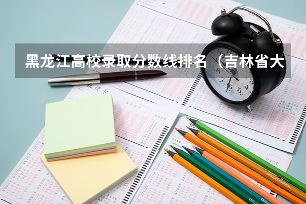 黑龙江高校录取分数线排名（吉林省大学排名一览表及分数线）