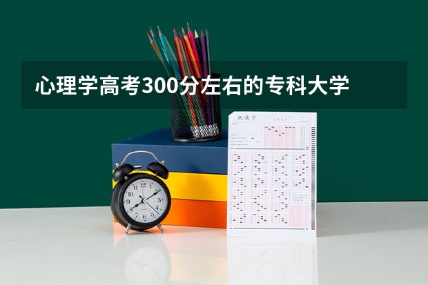 心理学高考300分左右的专科大学 心理学专业大学排名及分数线？