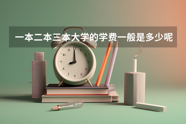 一本二本三本大学的学费一般是多少呢？