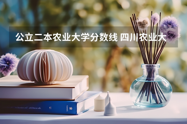 公立二本农业大学分数线 四川农业大学二本专业录取分数线