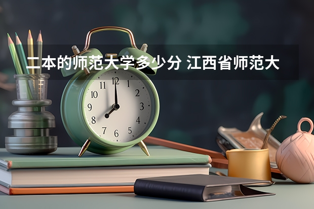 二本的师范大学多少分 江西省师范大学二本线分数