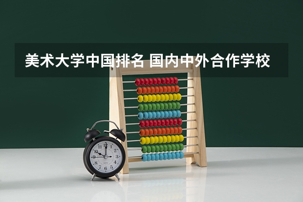 美术大学中国排名 国内中外合作学校排名