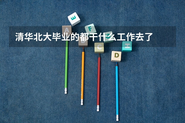 清华北大毕业的都干什么工作去了