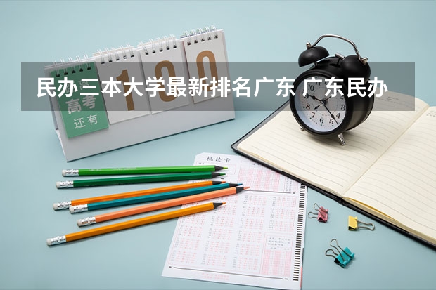 民办三本大学最新排名广东 广东民办大学排行榜