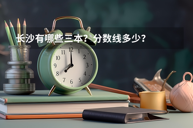 长沙有哪些三本？分数线多少？