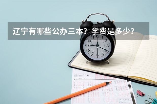 辽宁有哪些公办三本？学费是多少？