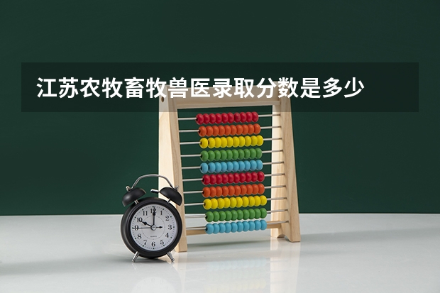 江苏农牧畜牧兽医录取分数是多少