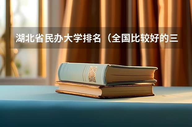 湖北省民办大学排名（全国比较好的三本院校）