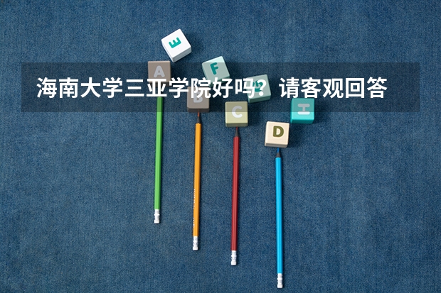 海南大学三亚学院好吗？请客观回答